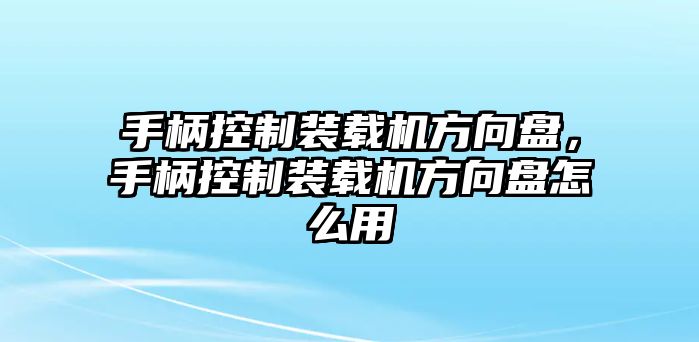 手柄控制裝載機(jī)方向盤，手柄控制裝載機(jī)方向盤怎么用