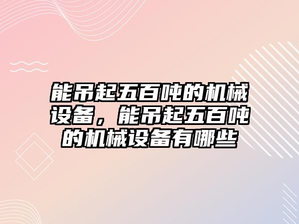 能吊起五百噸的機械設(shè)備，能吊起五百噸的機械設(shè)備有哪些