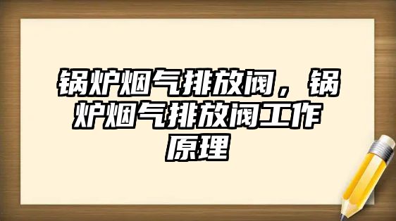 鍋爐煙氣排放閥，鍋爐煙氣排放閥工作原理