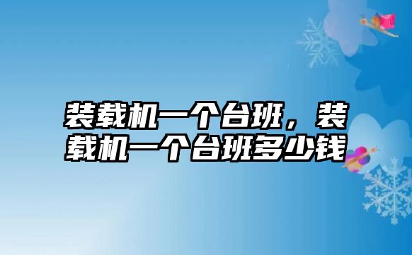 裝載機一個臺班，裝載機一個臺班多少錢