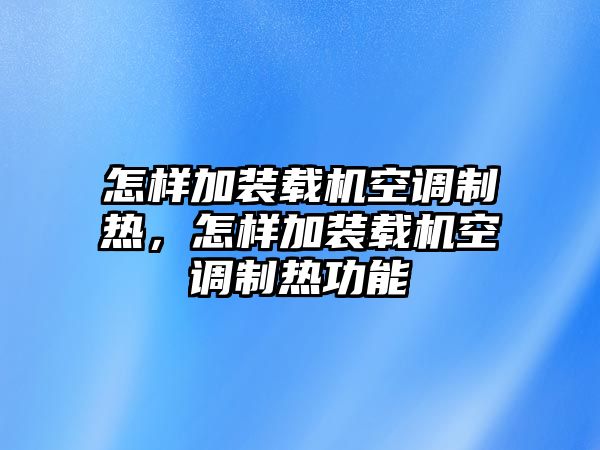 怎樣加裝載機空調(diào)制熱，怎樣加裝載機空調(diào)制熱功能