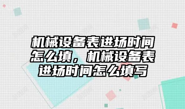 機(jī)械設(shè)備表進(jìn)場時間怎么填，機(jī)械設(shè)備表進(jìn)場時間怎么填寫