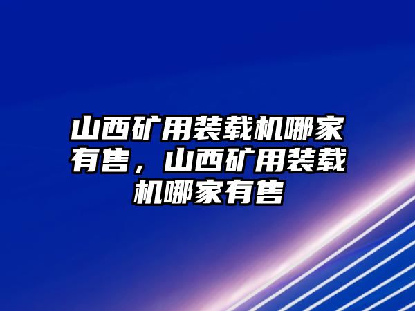 山西礦用裝載機(jī)哪家有售，山西礦用裝載機(jī)哪家有售